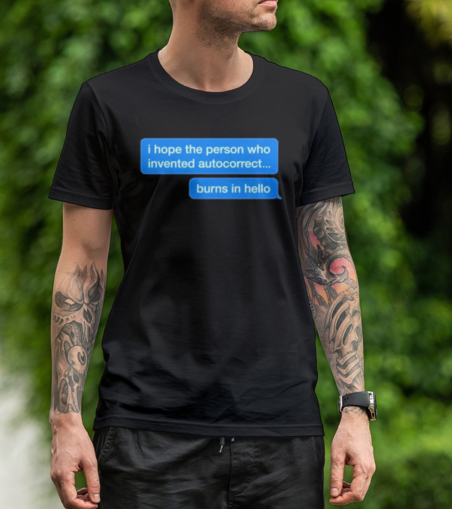 I Hope The Person Who Invented Autocorrect Burns In Hello T-Shirt