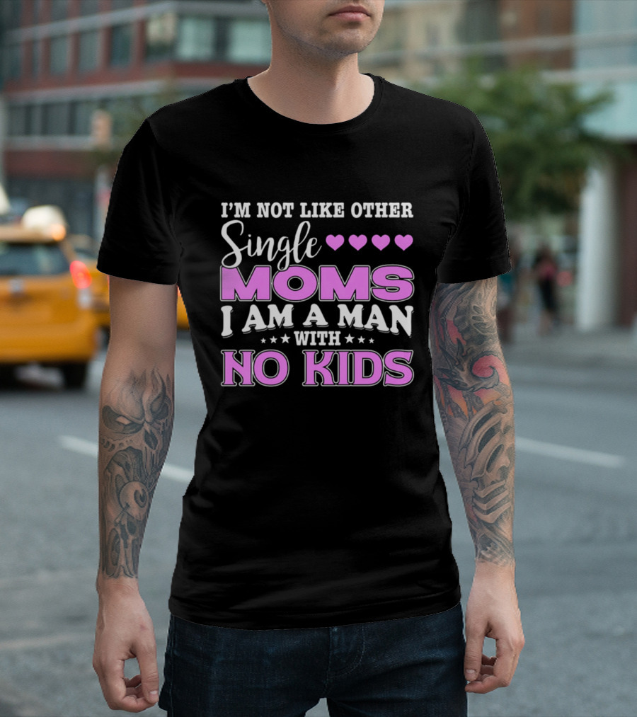 I'm Not Like Other Single Moms I Am A Man With No Kids T-Shirt