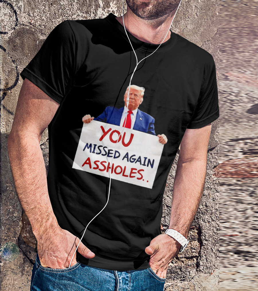 You Missed Again Assholes Trump Sign T-Shirt