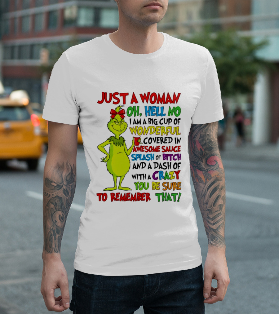 Grinch Just A Woman Oh Hell No I Am A Big Cup Of Wonderful Covered In Awesome Sauce Splash Of Bitch Dash Of Crazy Be Sure To Remember That T-Shirt
