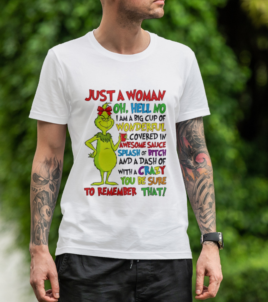 Grinch Just A Woman Oh Hell No I Am A Big Cup Of Wonderful Covered In Awesome Sauce Splash Of Bitch Dash Of Crazy Be Sure To Remember That T-Shirt