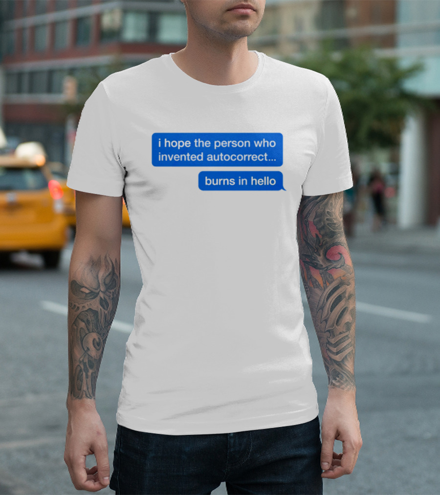 I Hope The Person Who Invented Autocorrect Burns In Hello T-Shirt