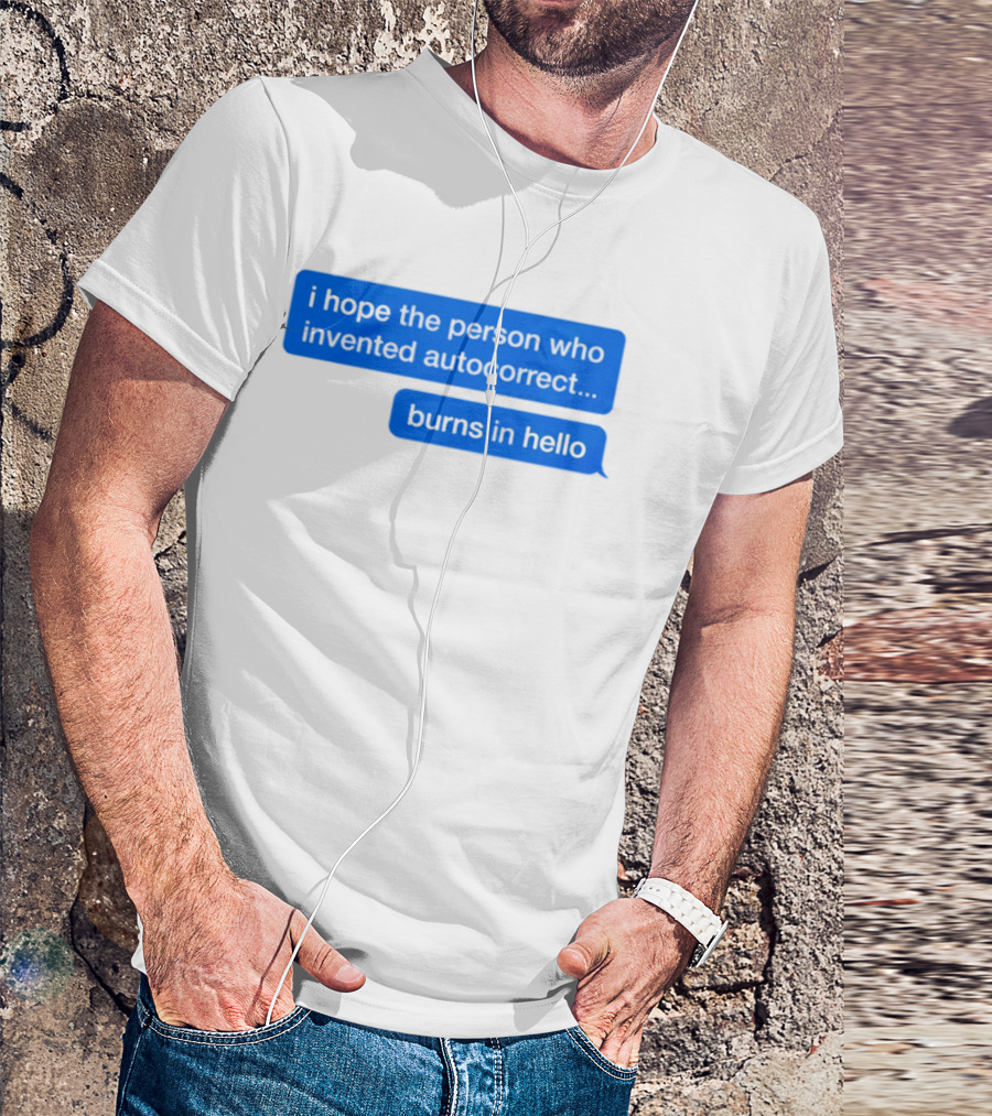 I Hope The Person Who Invented Autocorrect Burns In Hello T-Shirt