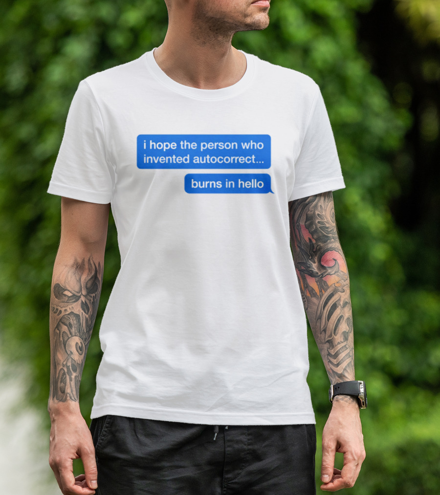 I Hope The Person Who Invented Autocorrect Burns In Hello T-Shirt