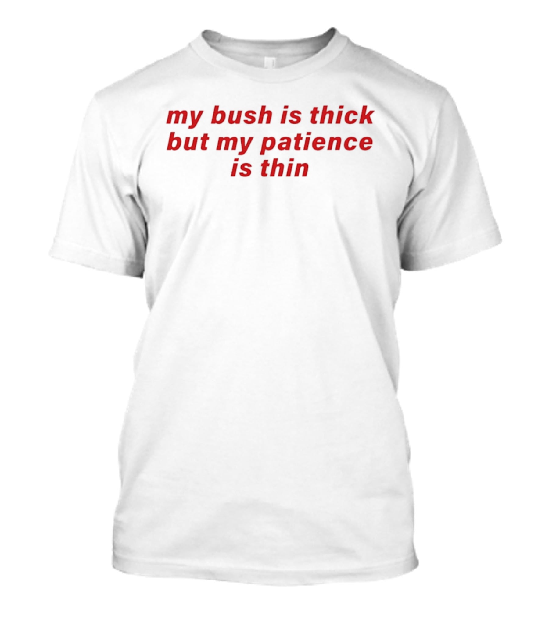My Bush Is Thick But My Patience Is Thin Red T-Shirt