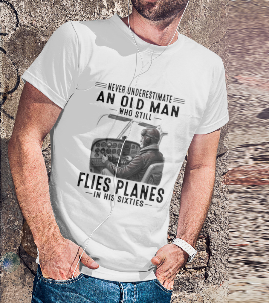 Never Underestimate An Old Man Who Still Flies Planes In His Sixties T-Shirt