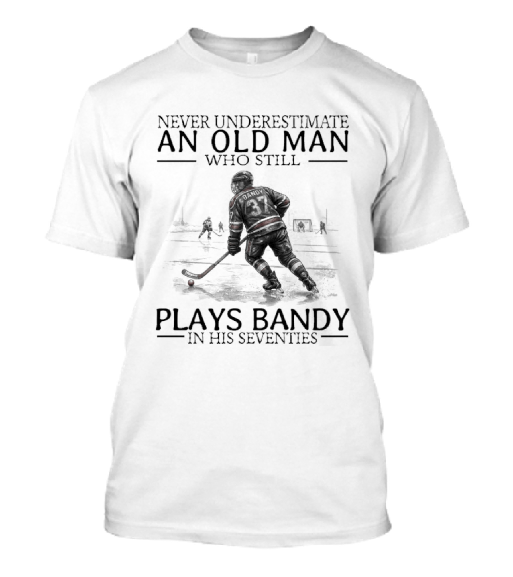 Never Underestimate An Old Man Who Still Plays Bandy In His Seventies T-Shirt