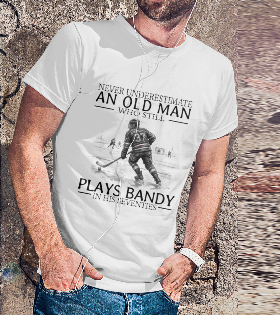 Never Underestimate An Old Man Who Still Plays Bandy In His Seventies T-Shirt