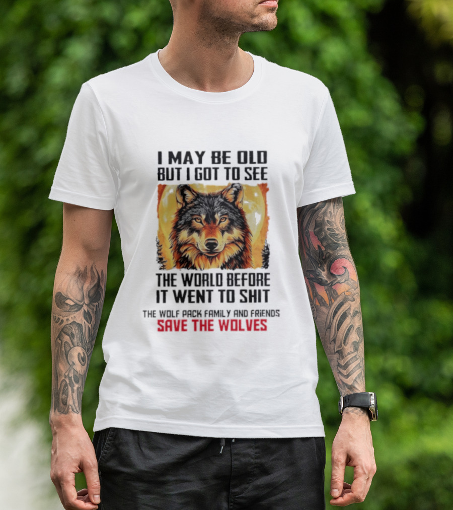 I May Be Old But I Got To See The World Before It Went To Shit Wolf Pack Family And Friends Save The Wolves T-Shirt