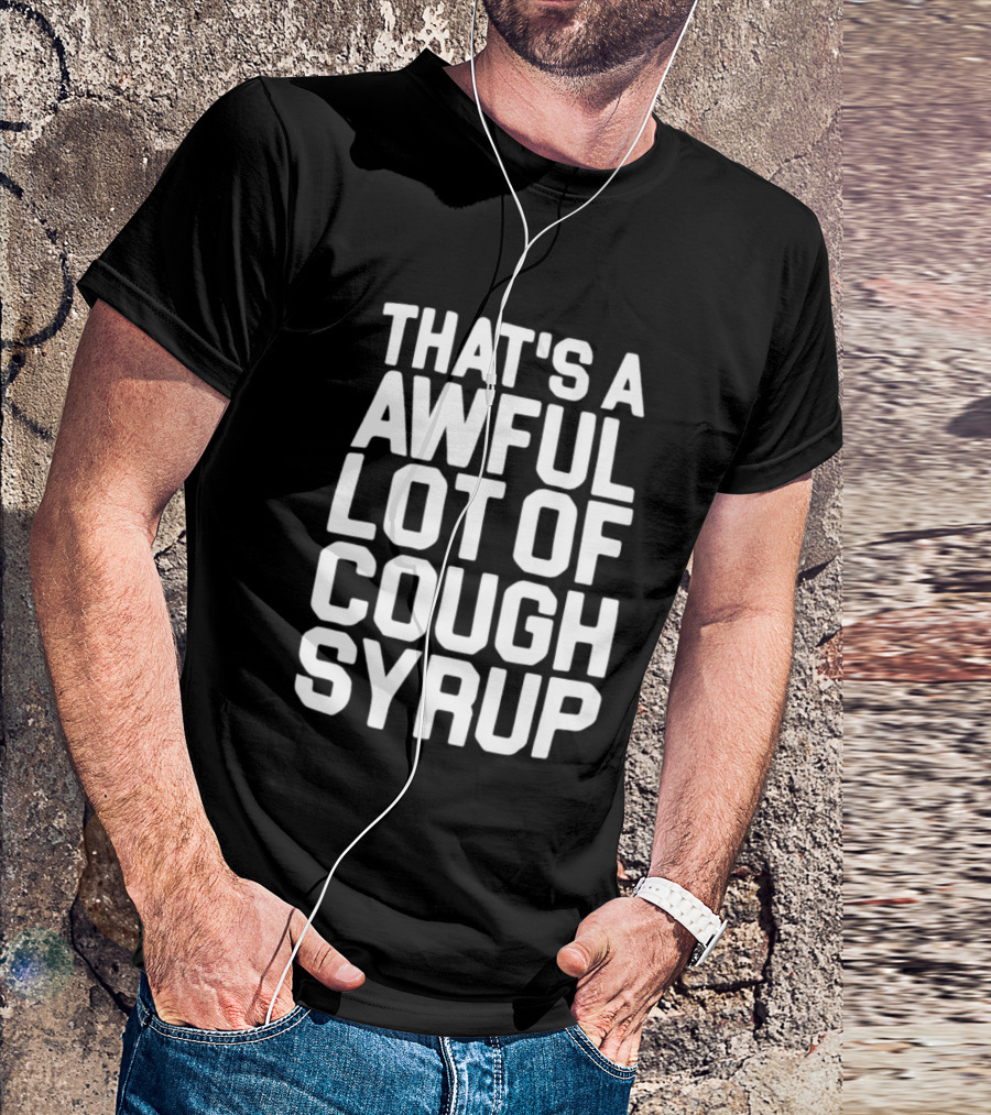 That's A Awful Lot Of Cough Syrup T-Shirt