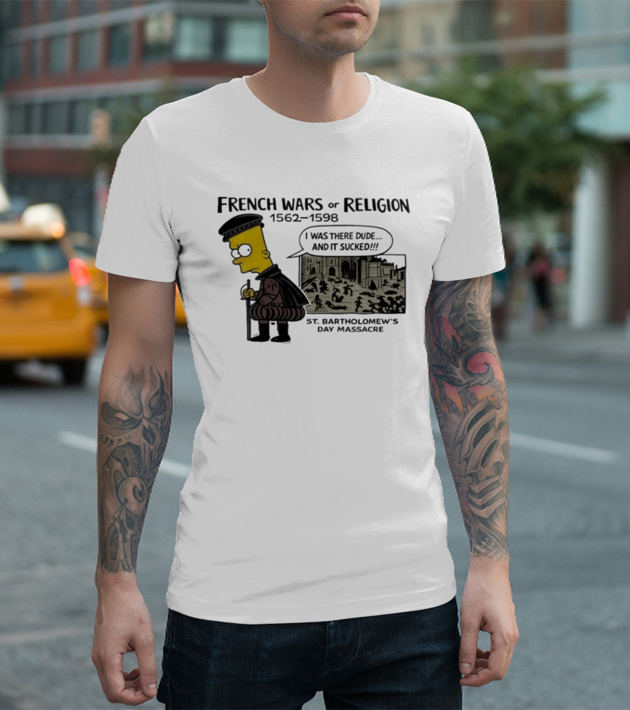 Bart Simpson French Wars Of Religion 1562 1598 St. Bartholomew's Day Massacre I Was There Dude And It Sucked T-Shirt