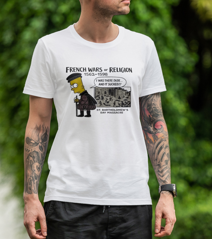 Bart Simpson French Wars Of Religion 1562 1598 St. Bartholomew's Day Massacre I Was There Dude And It Sucked T-Shirt