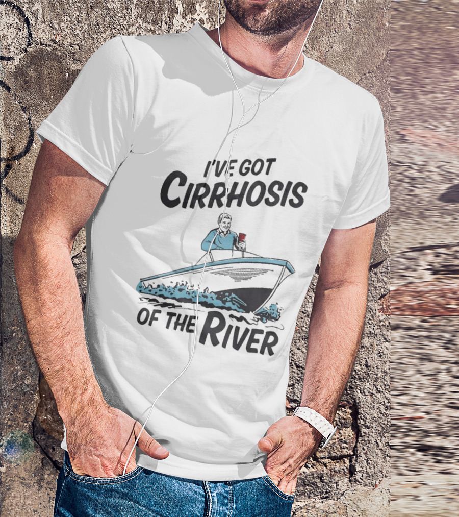 I've Got Cirrhosis Of The River Boatman With Red Cup T-Shirt