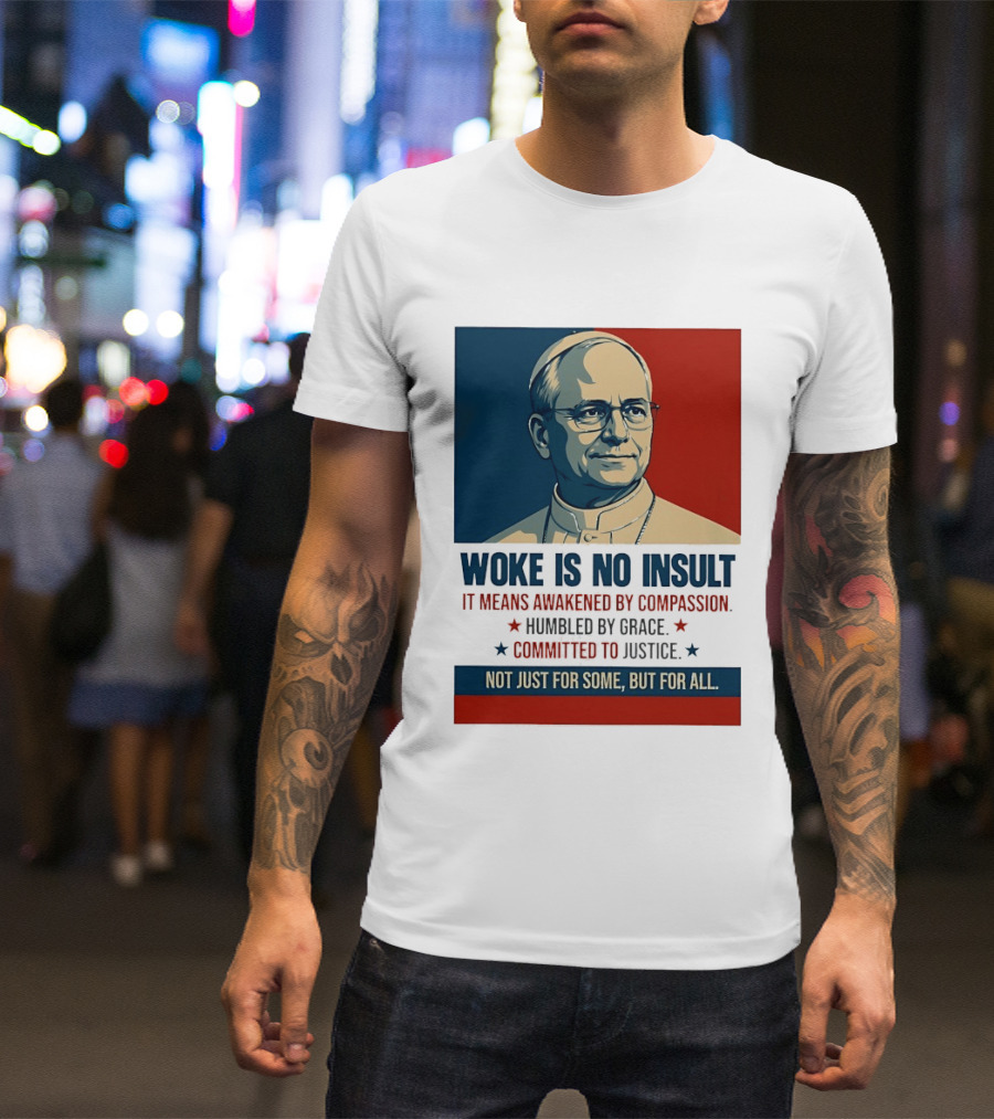 Leo XIV Woke Is No Insult Awakened By Compassion Humbled By Grace Committed To Justice Not Just For Some But For All T-Shirt