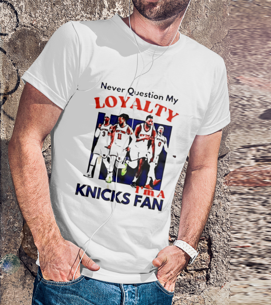 Never Question My Loyalty I'm A Knicks Fan T-Shirt