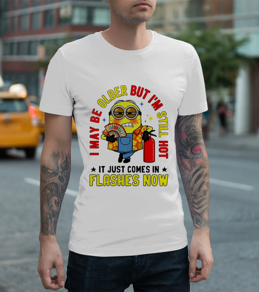 I'm May Be Older But I'm Still Hot It Just Comes In Flashes Now Minion T-Shirt