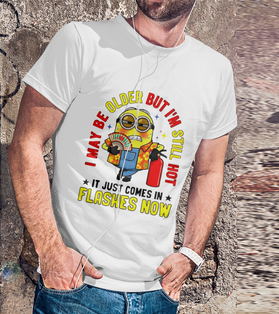 I'm May Be Older But I'm Still Hot It Just Comes In Flashes Now Minion T-Shirt