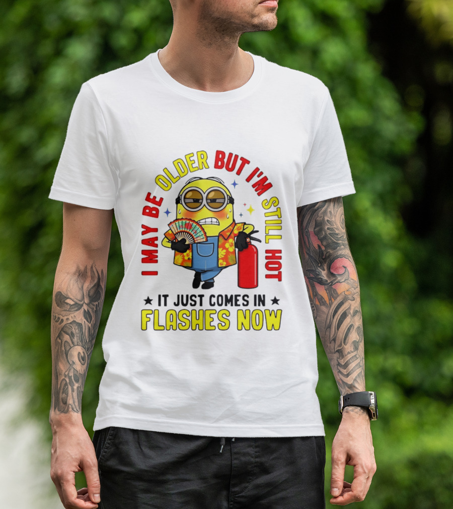 I'm May Be Older But I'm Still Hot It Just Comes In Flashes Now Minion T-Shirt