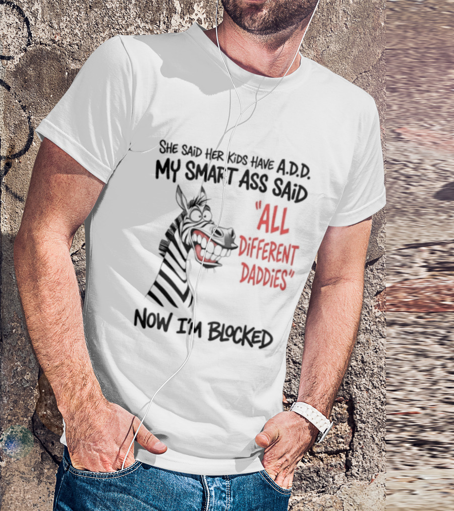 Zebra Says Her Kid Has A.D.D. My Smart Ass Said All Different Daddies Now I'm Blocked T-Shirt