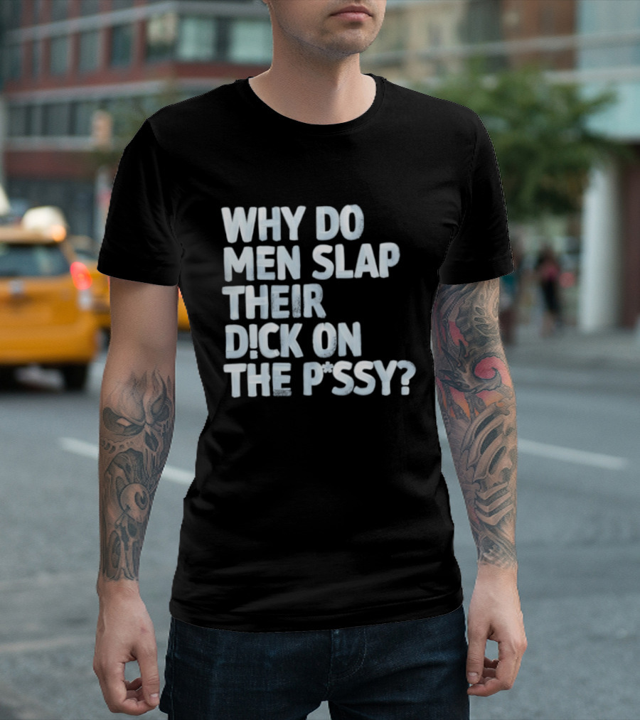 Why Do Men Slap Their Dick On The Pussy T-Shirt