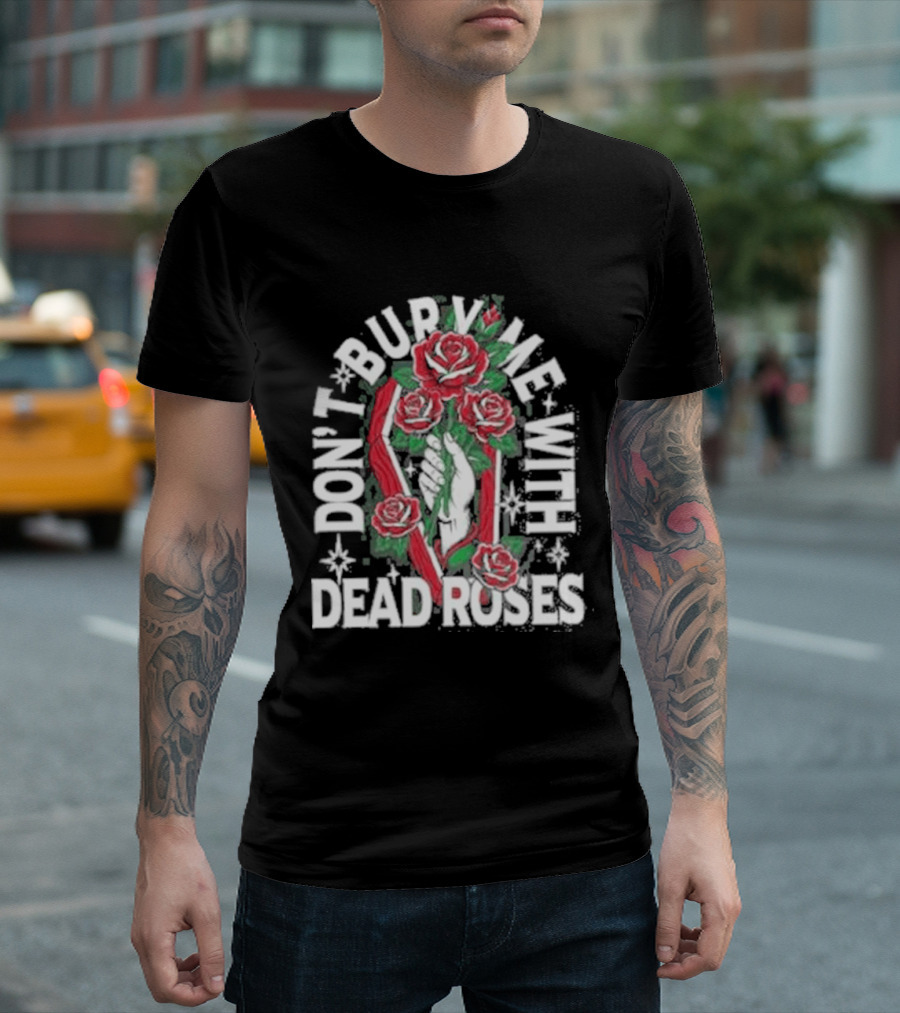 Don't Bury Me With Dead Roses Broadside T-Shirt