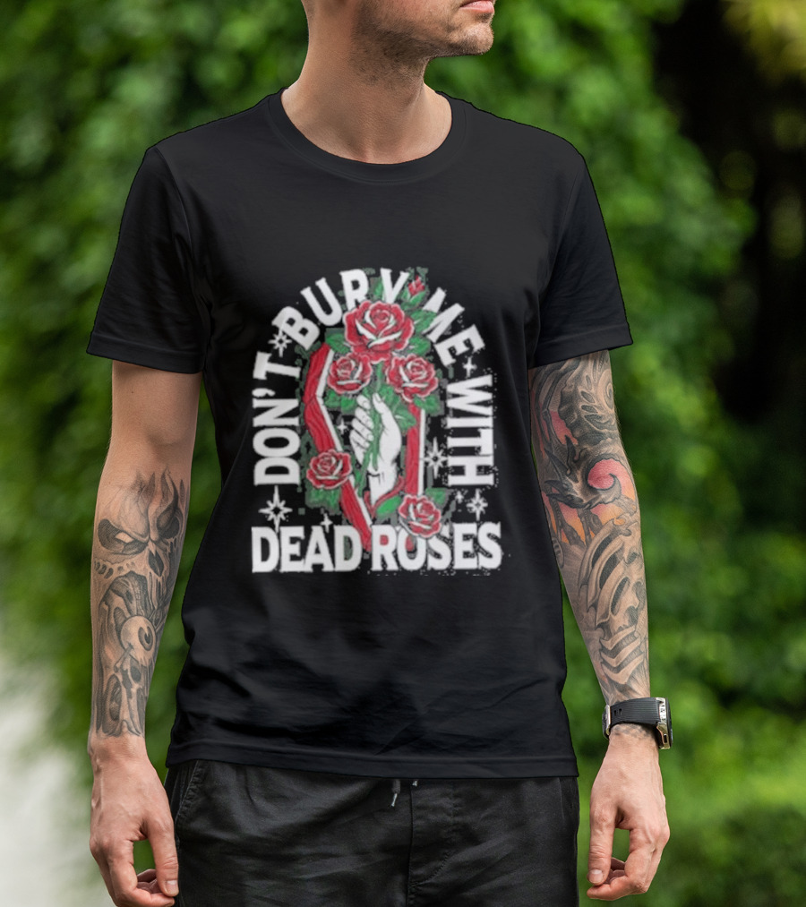 Don't Bury Me With Dead Roses Broadside T-Shirt