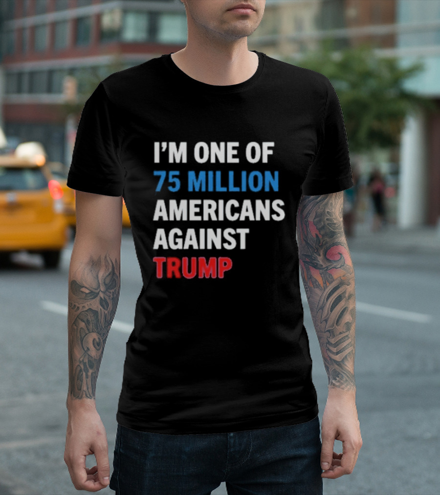 I'm One Of 75 Million Americans Against Trump T-Shirt