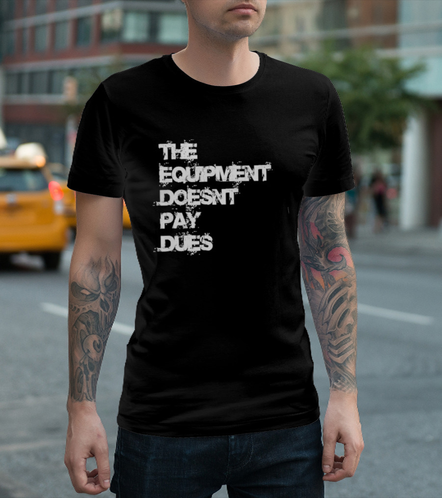 The Equipment Doesn't Pay Dues Motivational Gym T-Shirt