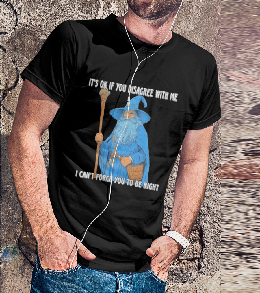 Wizard It's Ok If You Disagree With Me I Can't Force You To Be Right T-Shirt
