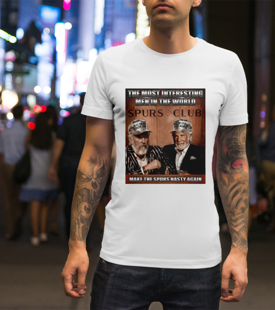 The Most Interesting Men In The World Spurs Club Make The Spurs Nasty Again T-Shirt