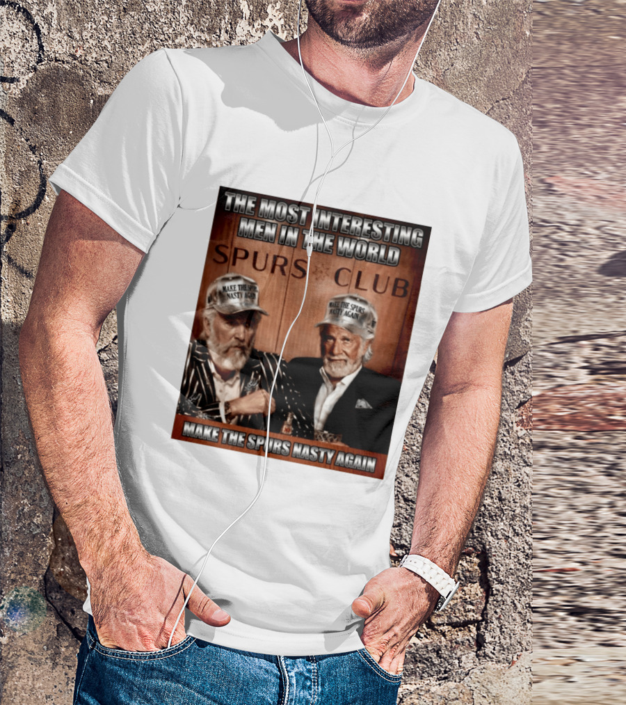 The Most Interesting Men In The World Spurs Club Make The Spurs Nasty Again T-Shirt