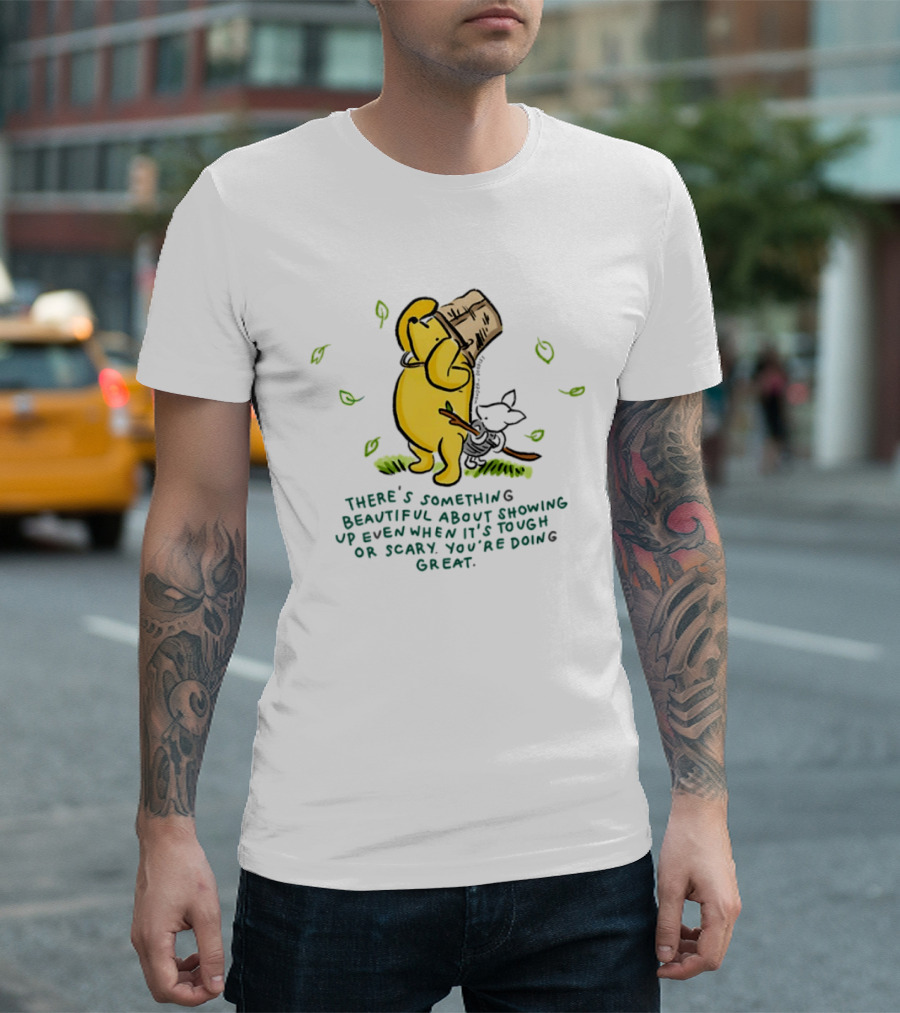 Winnie Pooh There's Something Beautiful About Showing Up Even When It's Tough Or Scary You're Doing Great T-Shirt