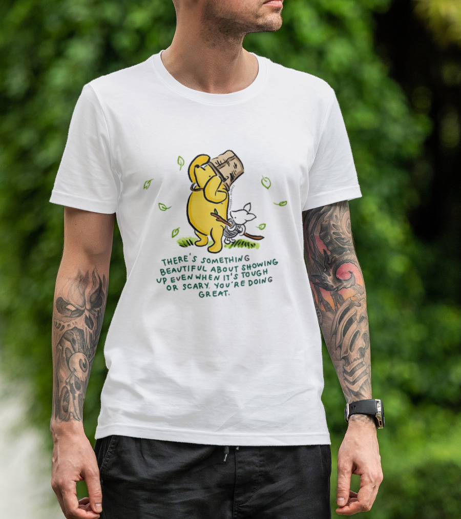Winnie Pooh There's Something Beautiful About Showing Up Even When It's Tough Or Scary You're Doing Great T-Shirt