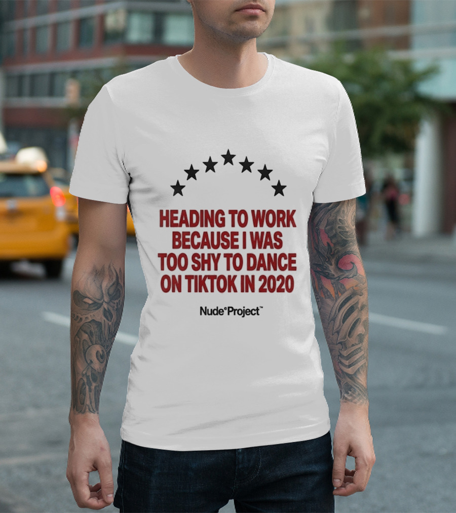 Heading To Work Because I Was Too Shy To Dance On TikTok In 2020 Nude Project T-Shirt