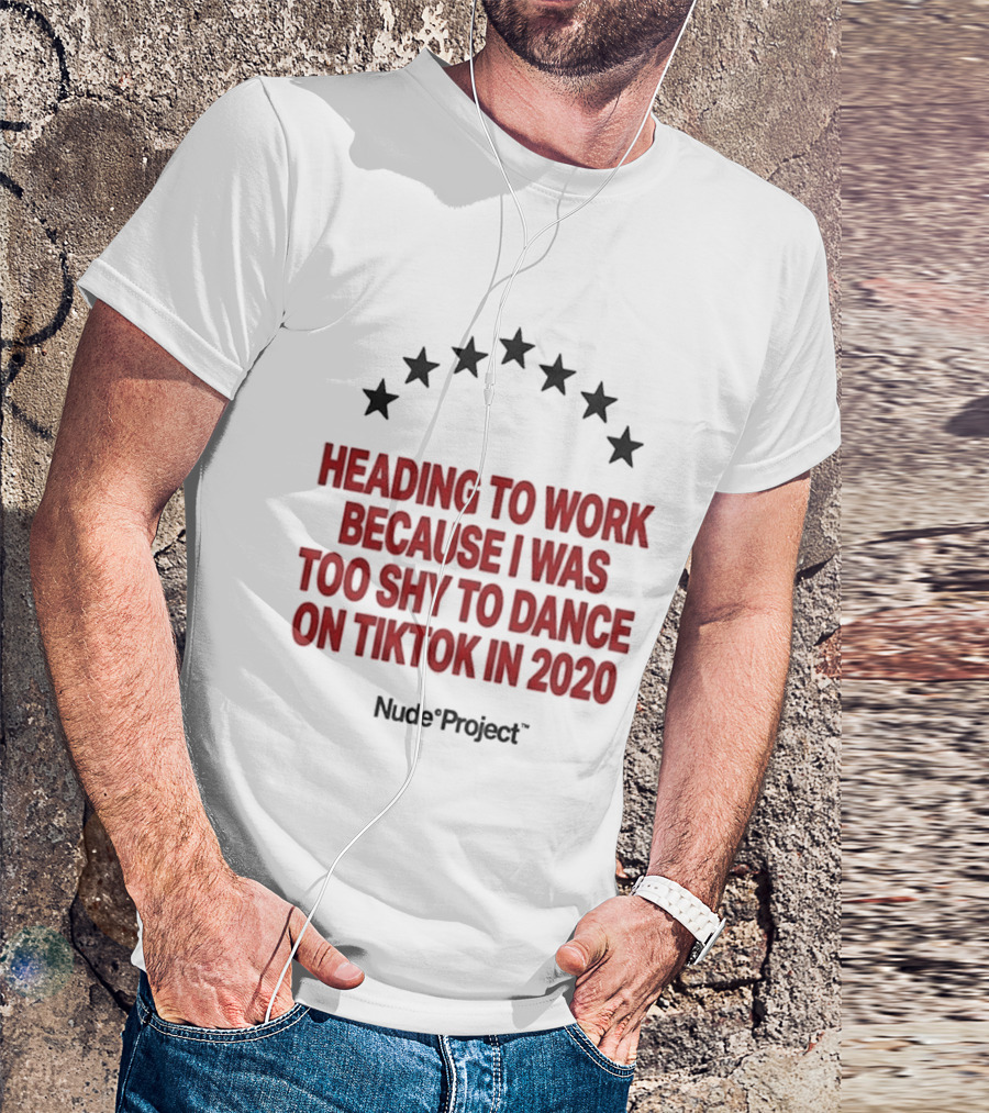 Heading To Work Because I Was Too Shy To Dance On TikTok In 2020 Nude Project T-Shirt