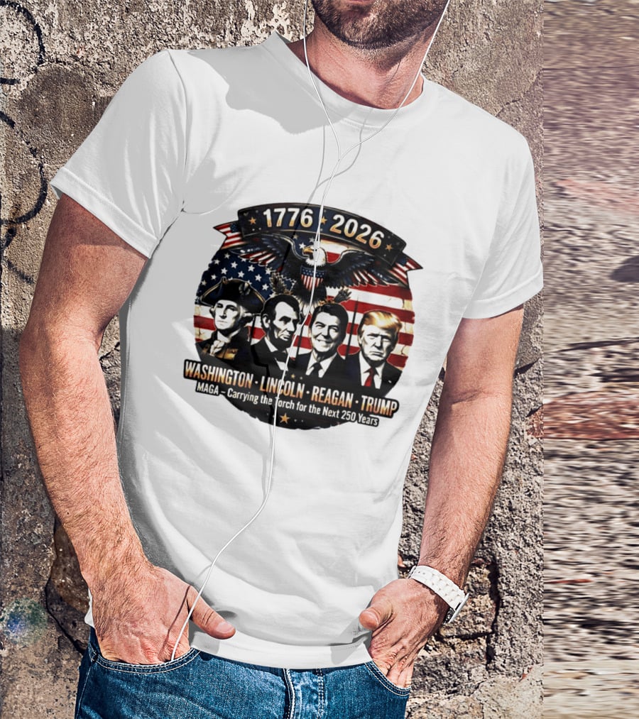 1776 2026 Washington Lincoln Reagan Trump MAGA Carrying The Torch For The Next 250 Years T-Shirt