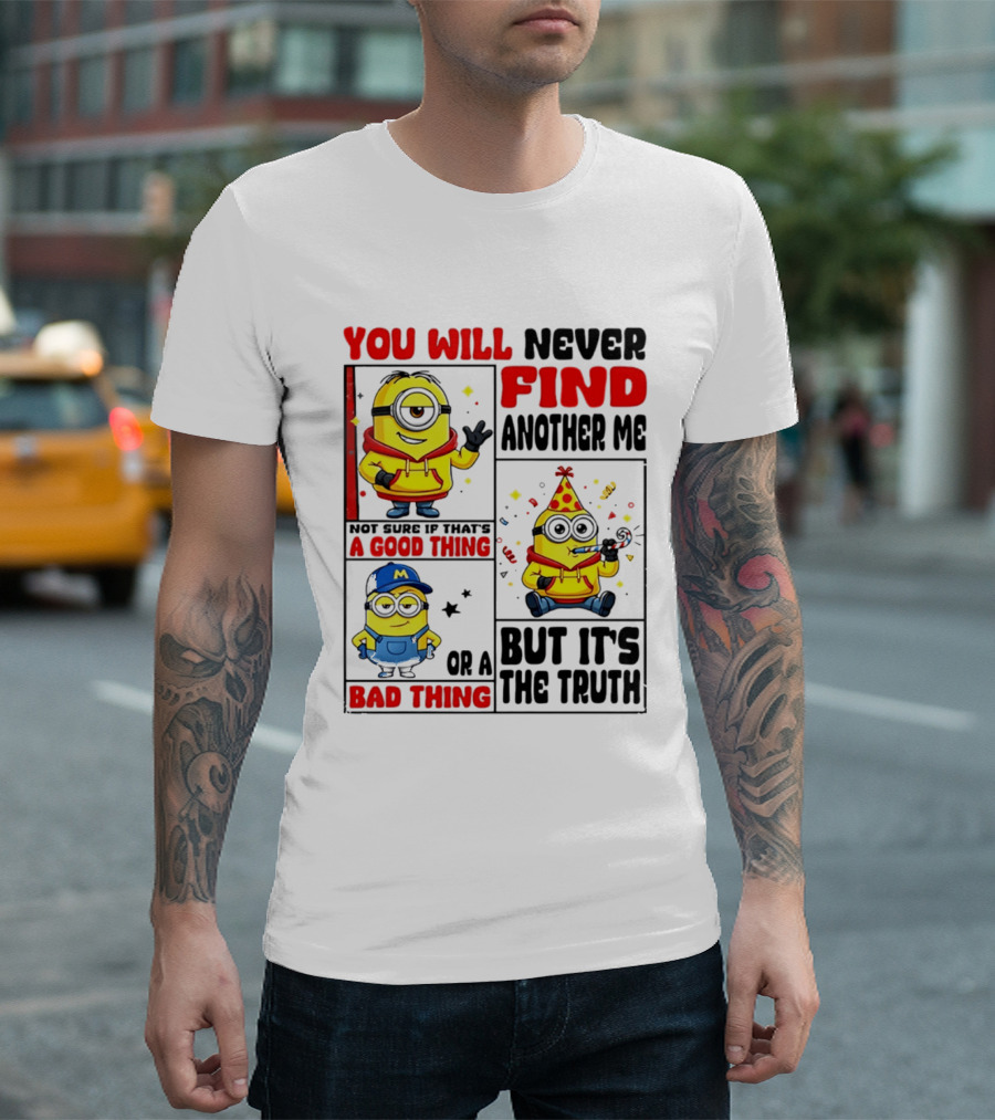 You Will Never Find Another Me Minions Not Sure If That's A Good Thing Or A Bad Thing But It's The Truth T-Shirt