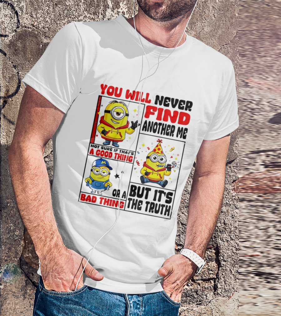 You Will Never Find Another Me Minions Not Sure If That's A Good Thing Or A Bad Thing But It's The Truth T-Shirt
