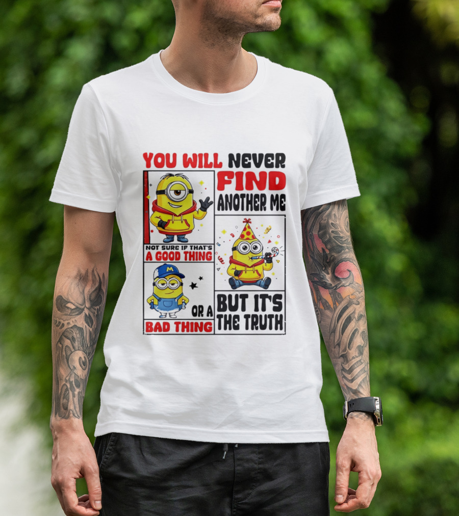 You Will Never Find Another Me Minions Not Sure If That's A Good Thing Or A Bad Thing But It's The Truth T-Shirt
