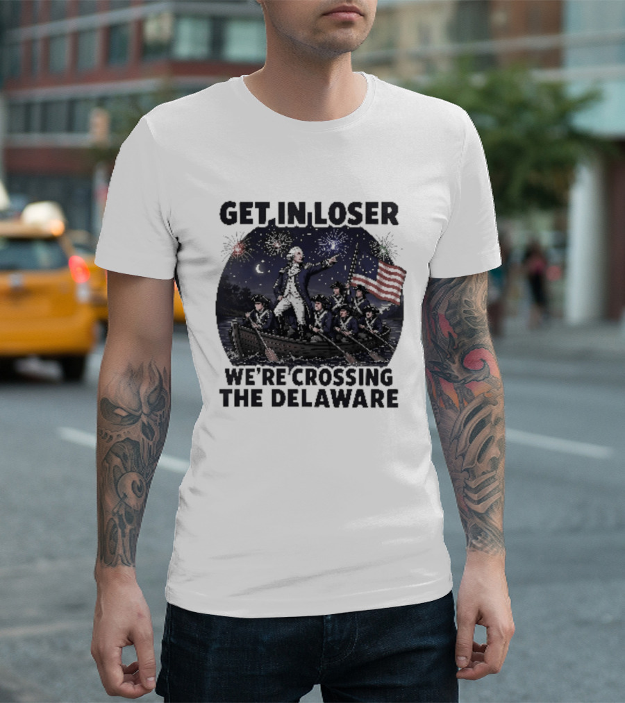 Get In Loser We're Crossing The Delaware 4th Of July T-Shirt