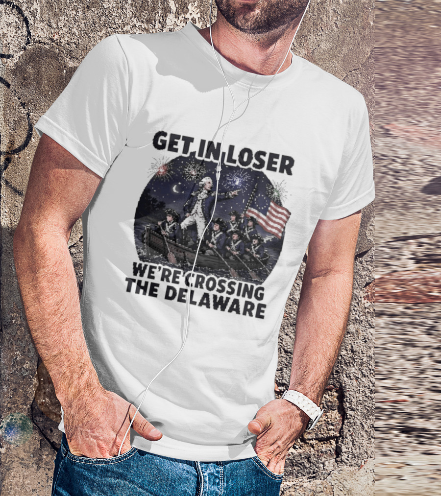 Get In Loser We're Crossing The Delaware 4th Of July T-Shirt