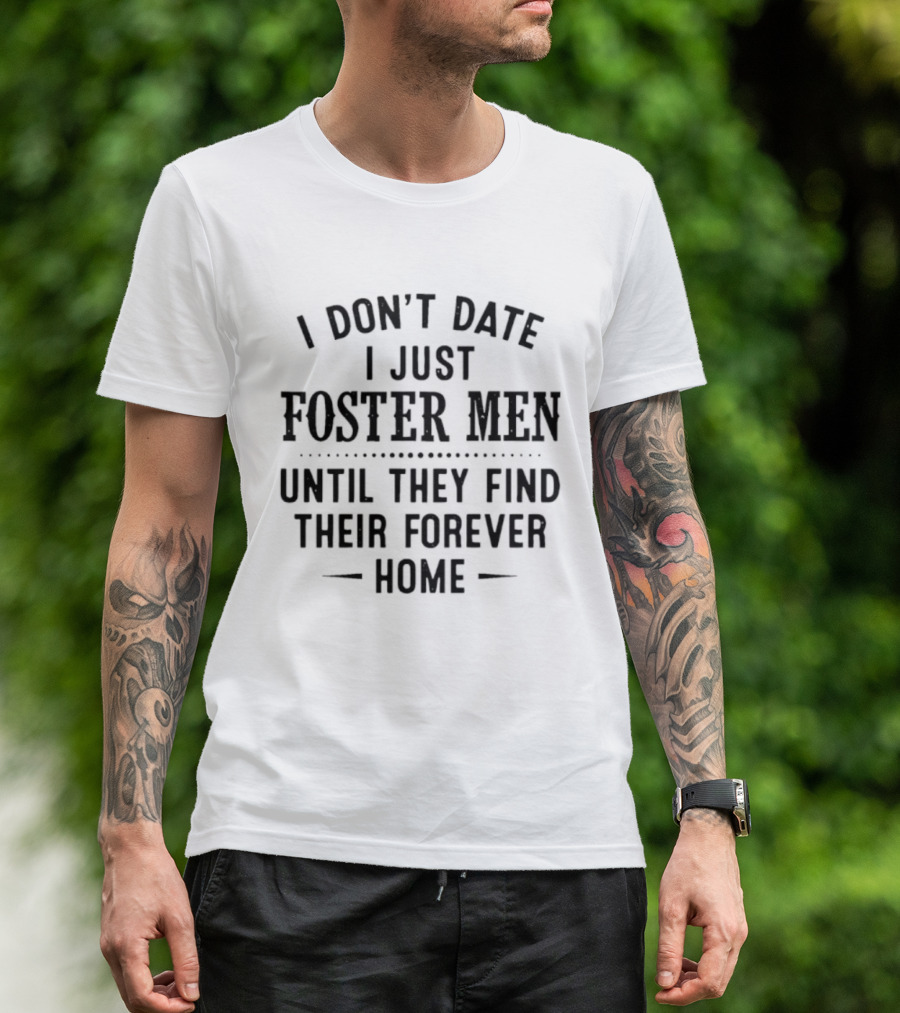 I Don't Date I Just Foster Men Until They Find Their Forever Home T-Shirt