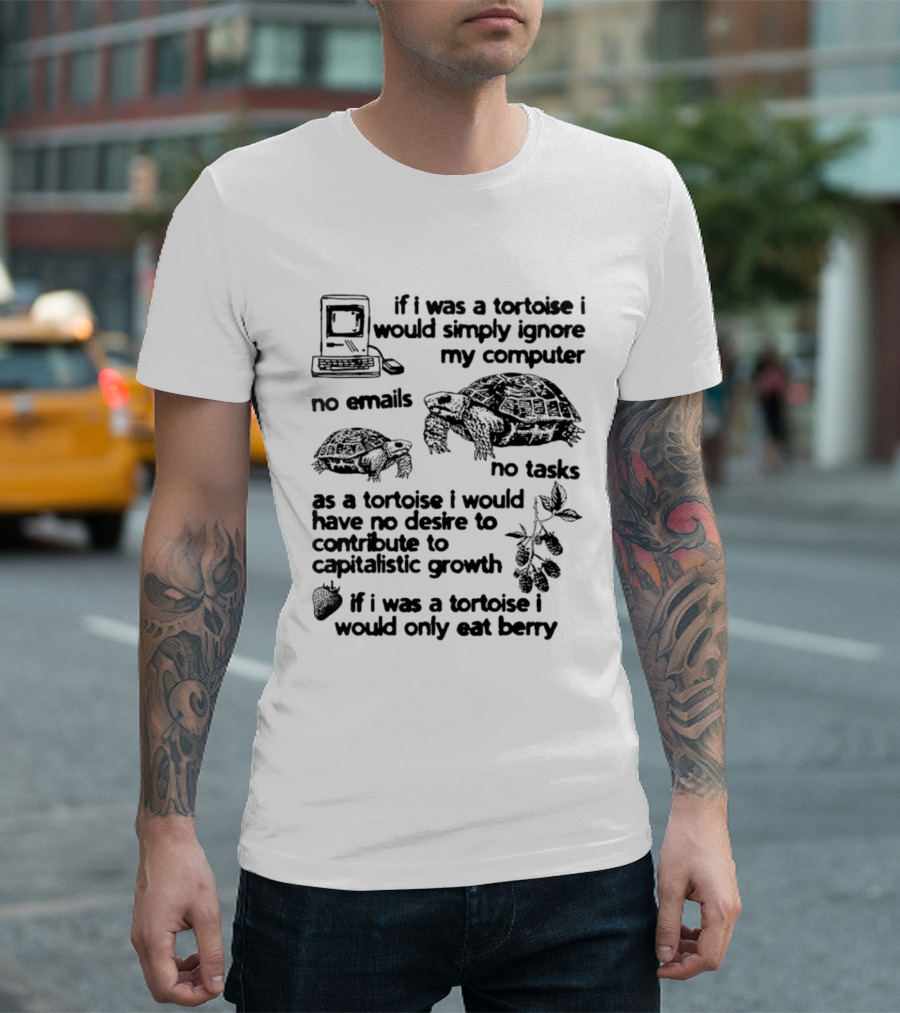 If I Was A Tortoise I Would Simply Ignore My Computer No Emails No Tasks No Desire To Contribute To Capitalistic Growth T-Shirt