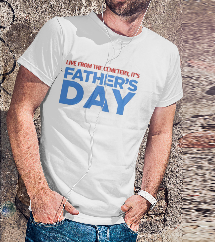 Live From The Cemetery It's Father's Day T-Shirt