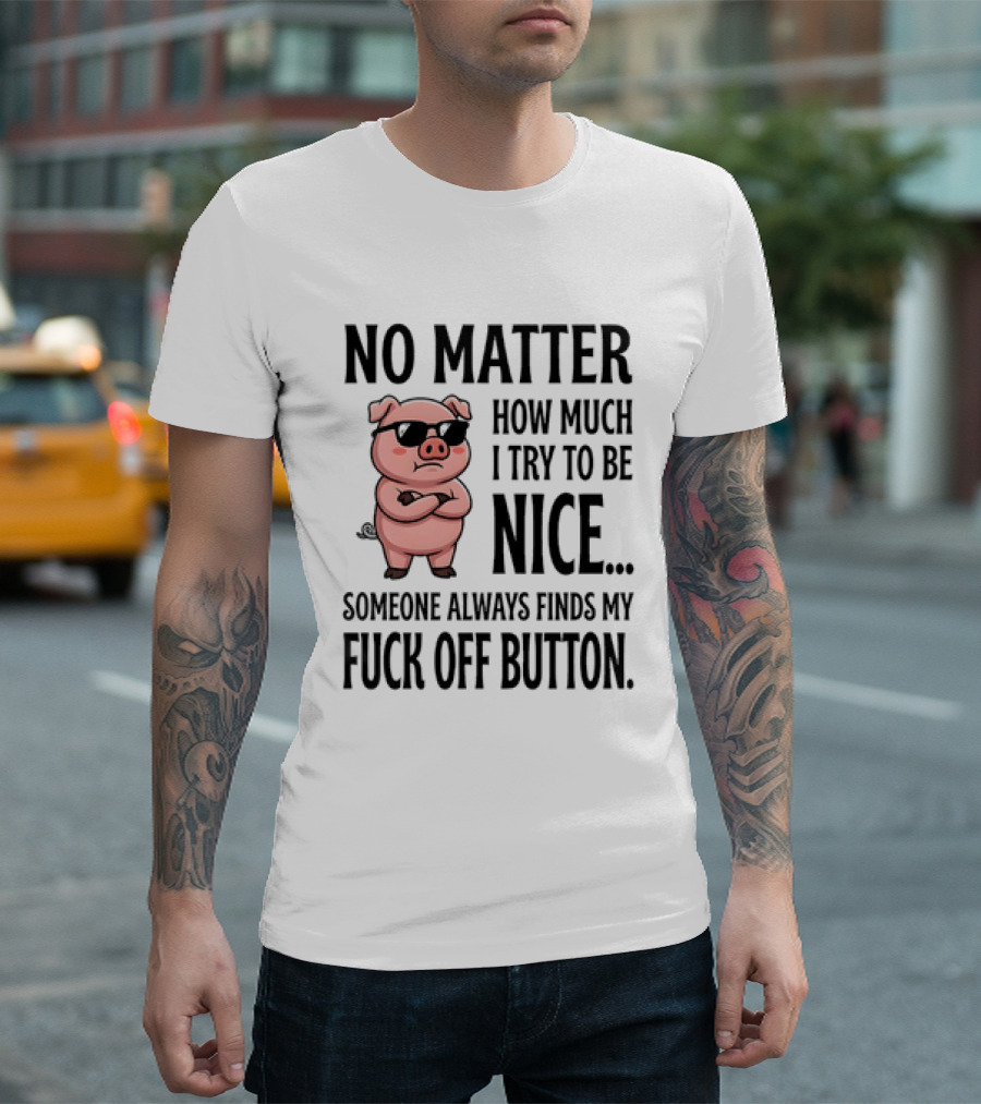No Matter How Much I Try To Be Nice Pig Someone Always Finds My Fuck Off Button T-Shirt