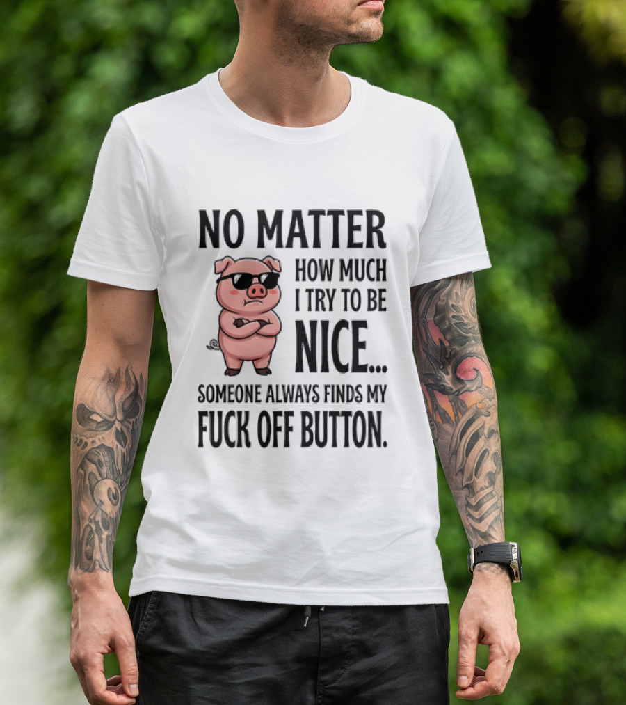 No Matter How Much I Try To Be Nice Pig Someone Always Finds My Fuck Off Button T-Shirt