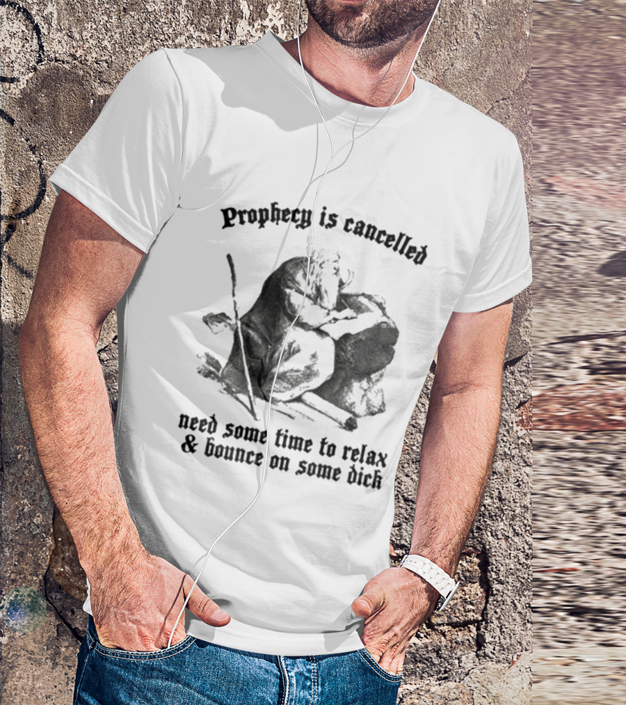 Prophecy Is Cancelled Need Some Time To Relax And Bounce On Some Dick Satirical T-Shirt