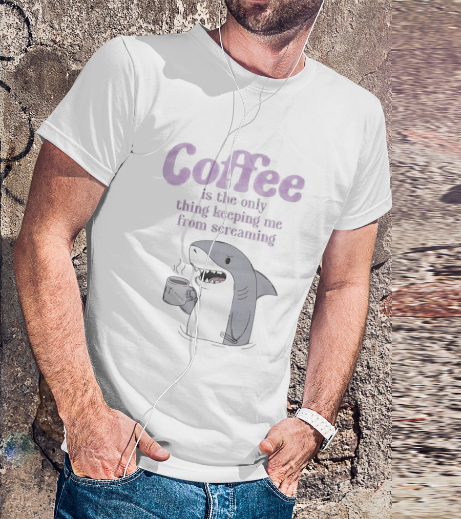 Coffee Is The Only Thing Keeping Me From Screaming With Shark And T-Shirt