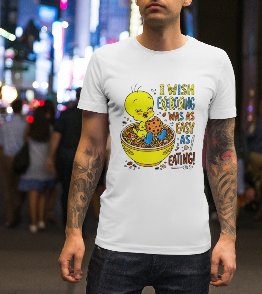 Tweety Bird I Wish Exercising Was As Easy As Eating T-Shirt
