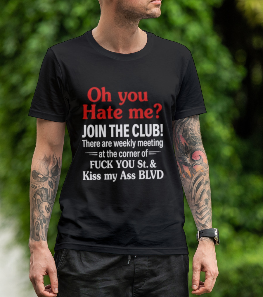 Oh You Hate Me Join The Club Weekly Meeting At Fuck You St Kiss My Ass BLVD T-Shirt